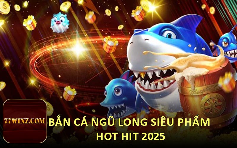 Bắn cá ngũ long siêu phẩm hot hit 2025